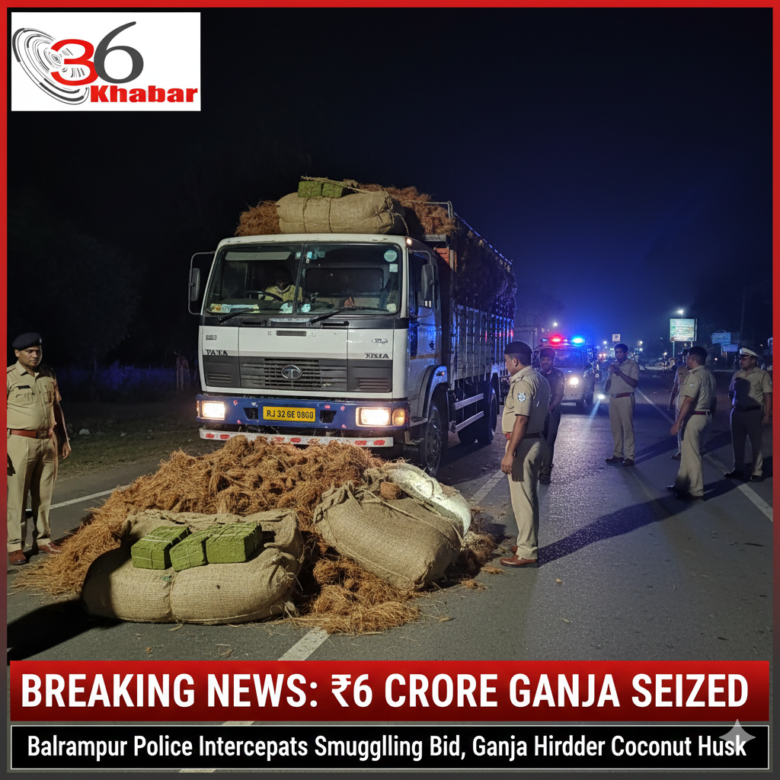बलरामपुर पुलिस की बड़ी कार्रवाई: नारियल भूसे की आड़ में ले जा रहे थे ₹6 करोड़ का गांजा, ओडिशा से राजस्थान जा रहा था ट्रक